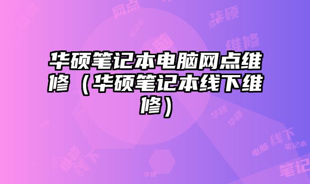 華碩筆記本電腦網點維修（華碩筆記本線下維修）