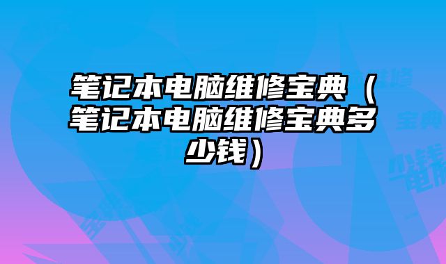 筆記本電腦維修寶典（筆記本電腦維修寶典多少錢）