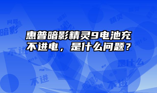 惠普暗影精靈9電池充不進電，是什么問題？