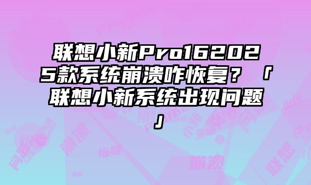 聯想小新Pro162025款系統崩潰咋恢復？「聯想小新系統出現問題」