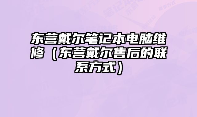 東營(yíng)戴爾筆記本電腦維修（東營(yíng)戴爾售后的聯(lián)系方式）
