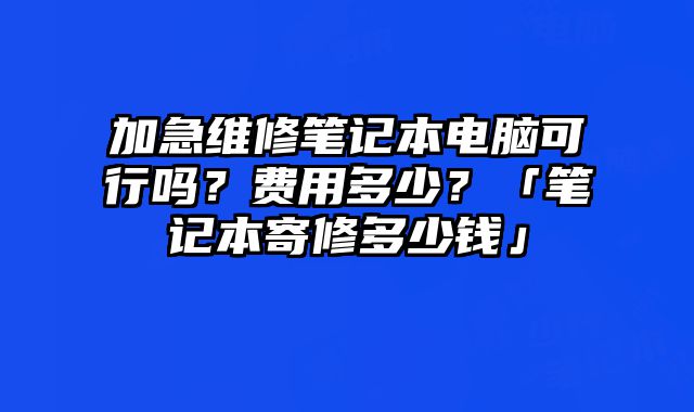 加急維修筆記本電腦可行嗎？費用多少？「筆記本寄修多少錢」