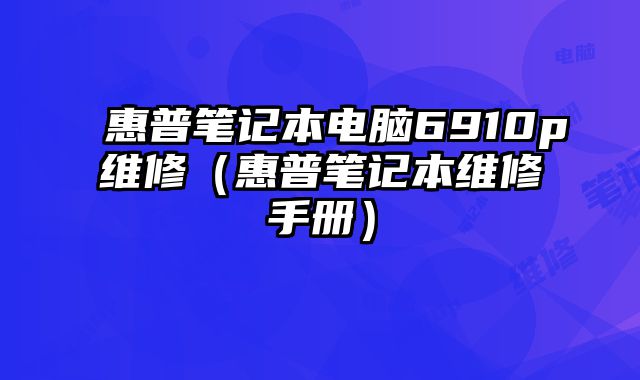 惠普筆記本電腦6910p維修（惠普筆記本維修手冊(cè)）