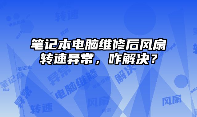 筆記本電腦維修后風扇轉速異常，咋解決？