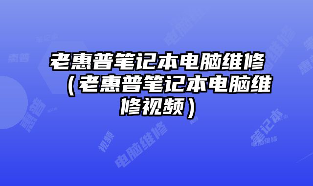 老惠普筆記本電腦維修（老惠普筆記本電腦維修視頻）