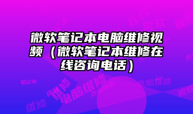 微軟筆記本電腦維修視頻（微軟筆記本維修在線咨詢電話）
