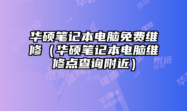 華碩筆記本電腦免費(fèi)維修（華碩筆記本電腦維修點(diǎn)查詢附近）