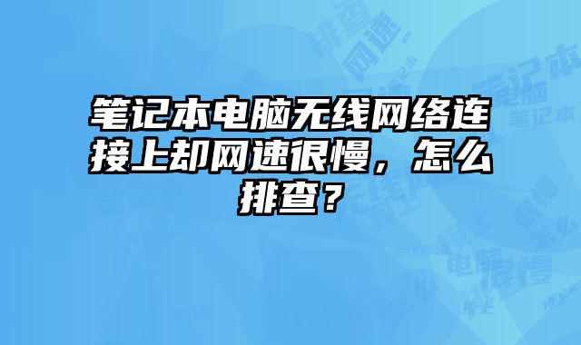 筆記本電腦無線網絡連接上卻網速很慢，怎么排查？