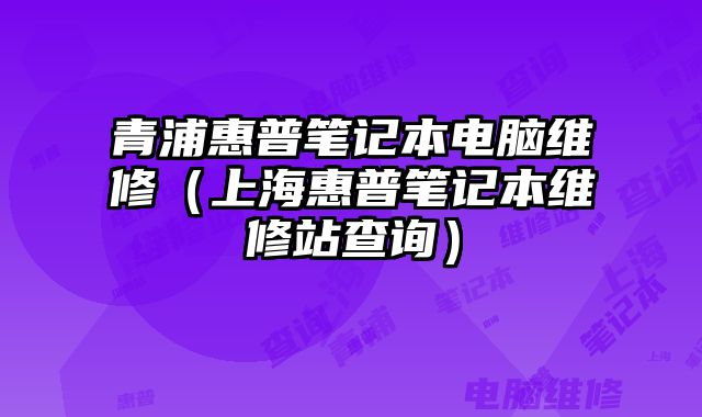 青浦惠普筆記本電腦維修（上海惠普筆記本維修站查詢）