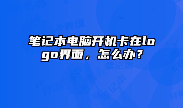 筆記本電腦開機卡在logo界面，怎么辦？