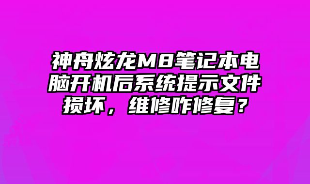 神舟炫龍M8筆記本電腦開機后系統提示文件損壞，維修咋修復？