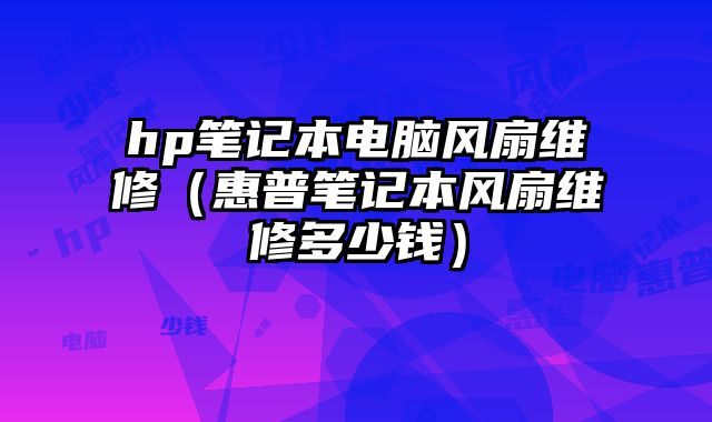 hp筆記本電腦風(fēng)扇維修（惠普筆記本風(fēng)扇維修多少錢）