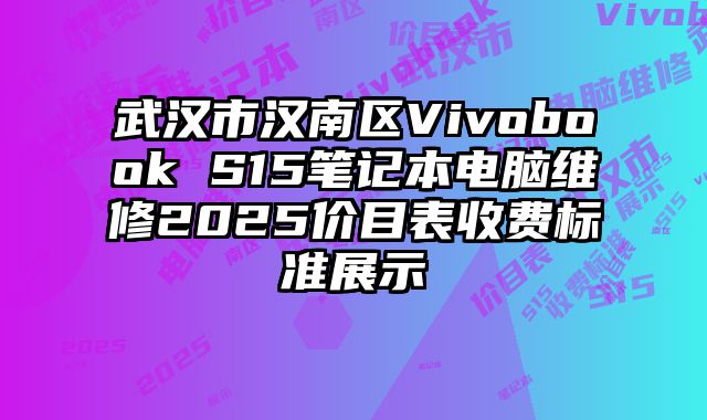 武漢市漢南區Vivobook S15筆記本電腦維修2025價目表收費標準展示