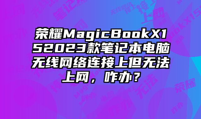 榮耀MagicBookX152023款筆記本電腦無線網絡連接上但無法上網，咋辦？