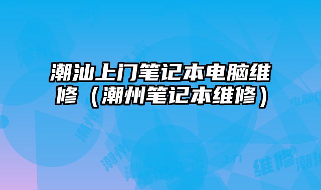 潮汕上門筆記本電腦維修（潮州筆記本維修）