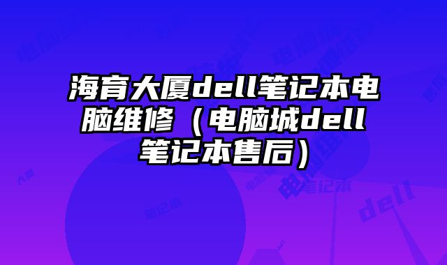 海育大廈dell筆記本電腦維修（電腦城dell筆記本售后）