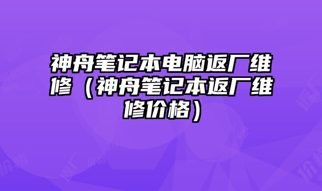 神舟筆記本電腦返廠維修（神舟筆記本返廠維修價格）