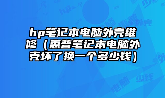 hp筆記本電腦外殼維修（惠普筆記本電腦外殼壞了換一個(gè)多少錢(qián)）