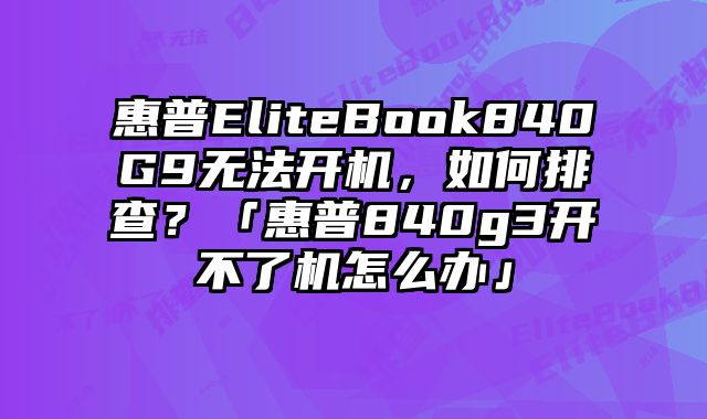 惠普EliteBook840G9無法開機，如何排查？「惠普840g3開不了機怎么辦」