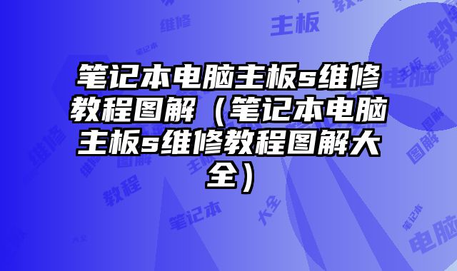 筆記本電腦主板s維修教程圖解（筆記本電腦主板s維修教程圖解大全）