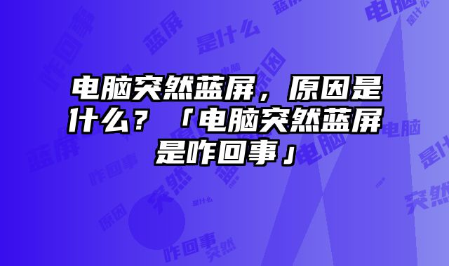 電腦突然藍屏，原因是什么？「電腦突然藍屏是咋回事」