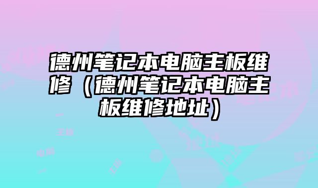 德州筆記本電腦主板維修（德州筆記本電腦主板維修地址）