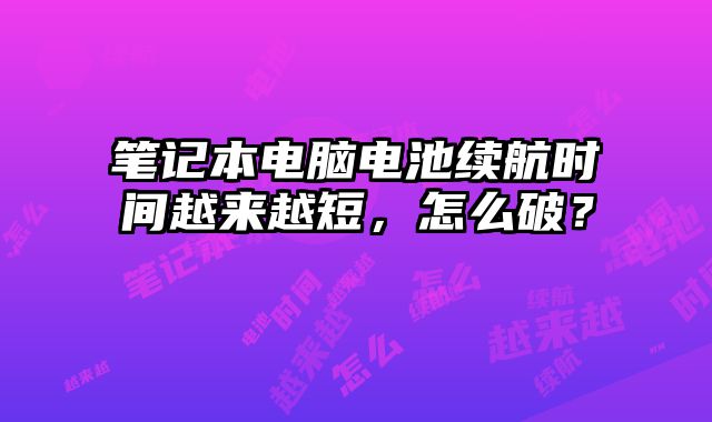 筆記本電腦電池續航時間越來越短，怎么破？