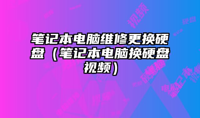 筆記本電腦維修更換硬盤（筆記本電腦換硬盤視頻）