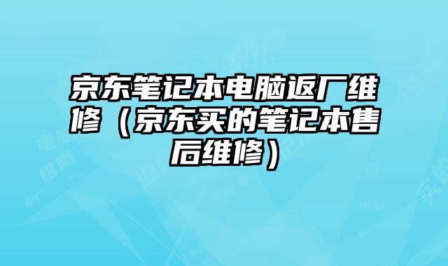 京東筆記本電腦返廠維修（京東買的筆記本售后維修）