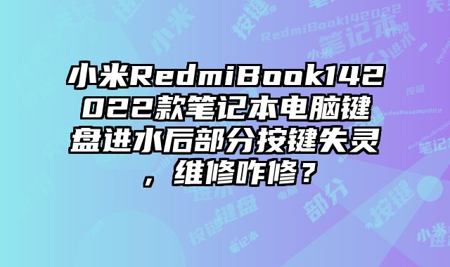 小米RedmiBook142022款筆記本電腦鍵盤進水后部分按鍵失靈，維修咋修？