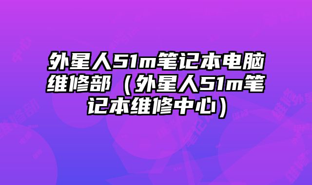 外星人51m筆記本電腦維修部（外星人51m筆記本維修中心）