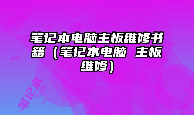 筆記本電腦主板維修書籍（筆記本電腦 主板維修）