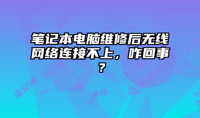 筆記本電腦維修后無線網絡連接不上，咋回事？