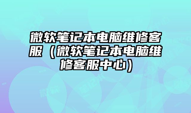 微軟筆記本電腦維修客服（微軟筆記本電腦維修客服中心）