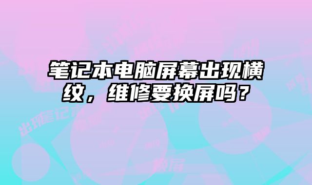 筆記本電腦屏幕出現橫紋，維修要換屏嗎？