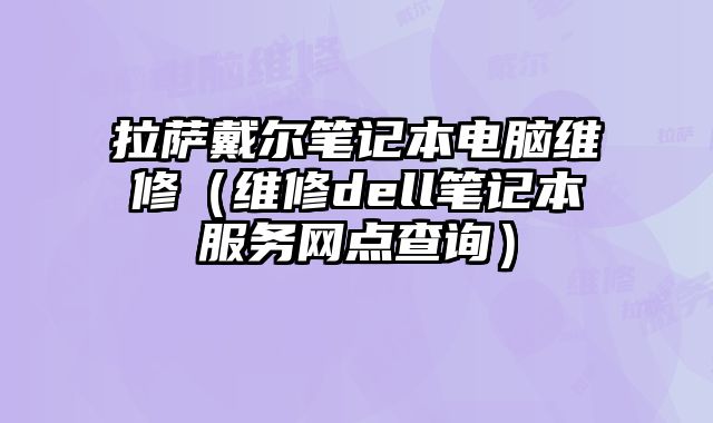 拉薩戴爾筆記本電腦維修（維修dell筆記本服務網點查詢）