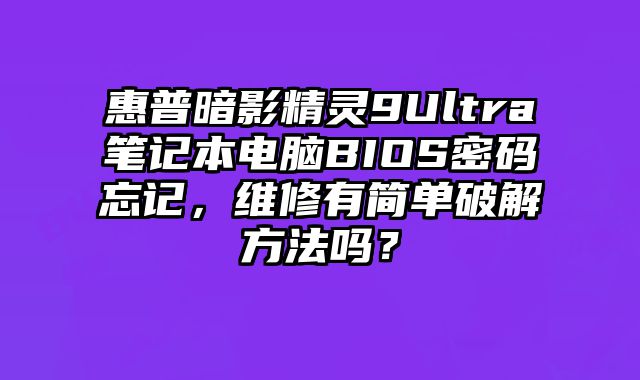 惠普暗影精靈9Ultra筆記本電腦BIOS密碼忘記，維修有簡單破解方法嗎？