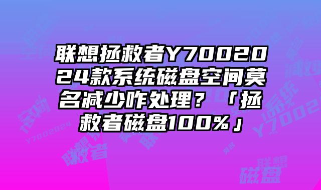 聯想拯救者Y7002024款系統磁盤空間莫名減少咋處理？「拯救者磁盤100%」