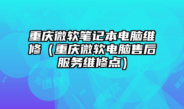 重慶微軟筆記本電腦維修（重慶微軟電腦售后服務維修點）