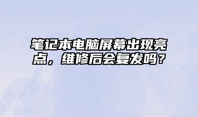 筆記本電腦屏幕出現(xiàn)亮點(diǎn)，維修后會(huì)復(fù)發(fā)嗎？