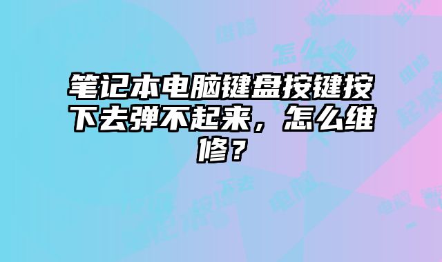筆記本電腦鍵盤按鍵按下去彈不起來，怎么維修？