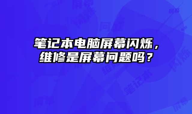 筆記本電腦屏幕閃爍，維修是屏幕問題嗎？
