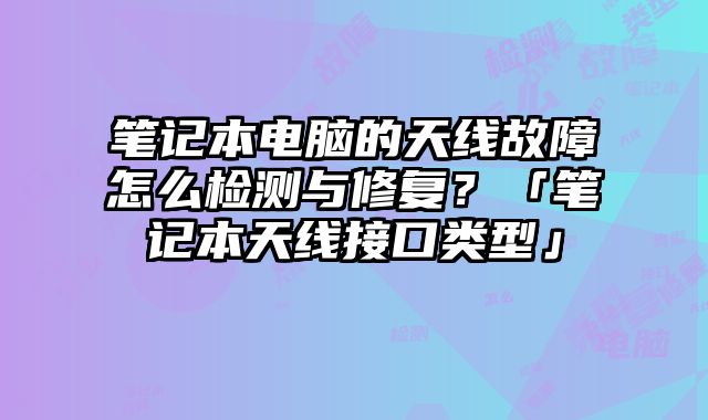 筆記本電腦的天線故障怎么檢測與修復？「筆記本天線接口類型」