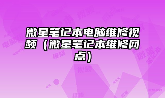 微星筆記本電腦維修視頻（微星筆記本維修網(wǎng)點(diǎn)）