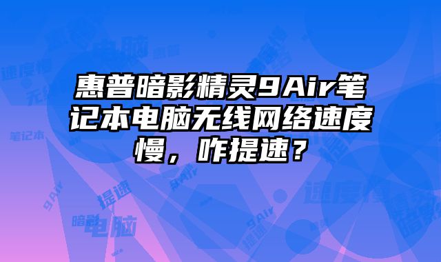 惠普暗影精靈9Air筆記本電腦無線網絡速度慢，咋提速？