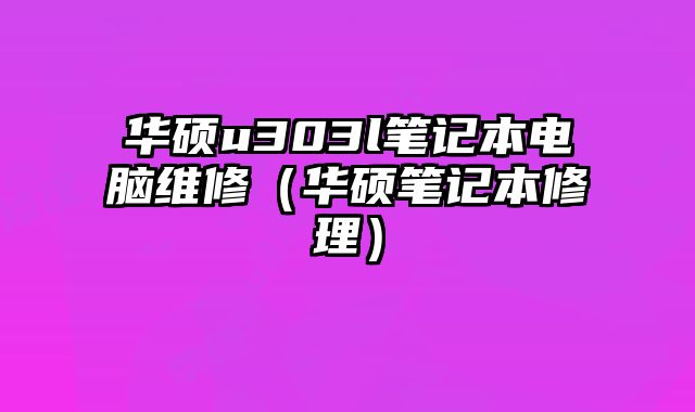 華碩u303l筆記本電腦維修（華碩筆記本修理）