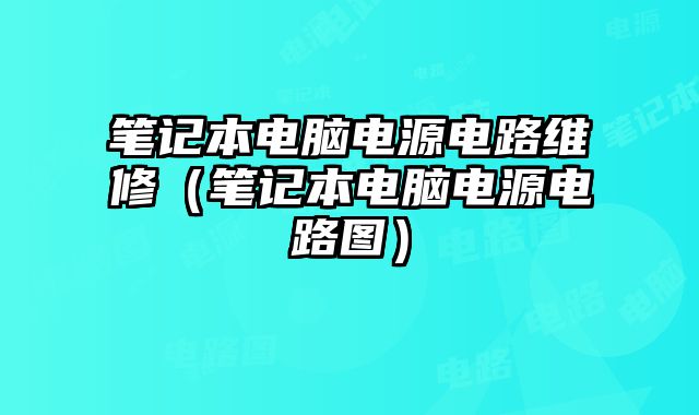 筆記本電腦電源電路維修（筆記本電腦電源電路圖）