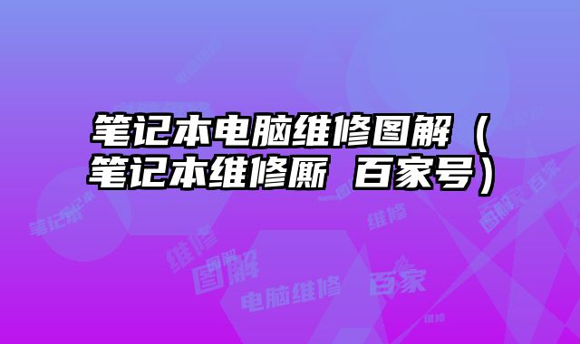 筆記本電腦維修圖解（筆記本維修廝 百家號）