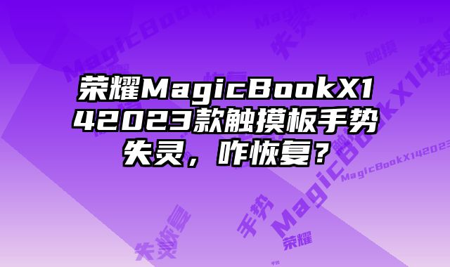 榮耀MagicBookX142023款觸摸板手勢失靈，咋恢復？