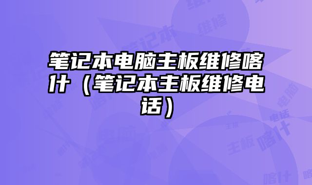筆記本電腦主板維修喀什（筆記本主板維修電話）